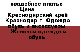 свадебное платье › Цена ­ 15 000 - Краснодарский край, Краснодар г. Одежда, обувь и аксессуары » Женская одежда и обувь   